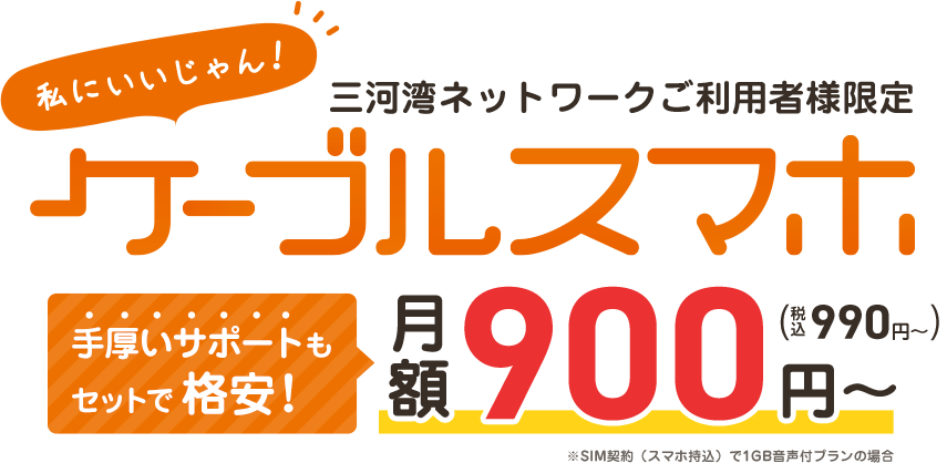 私にいいじゃん!三河湾ネットワークご利用者様限定ケーブルスマホ　月額900円（税込990円）～※SIM契約（スマホ持込）で1GB音声付プランの場合/充実サポート